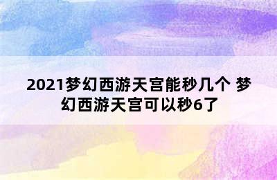 2021梦幻西游天宫能秒几个 梦幻西游天宫可以秒6了